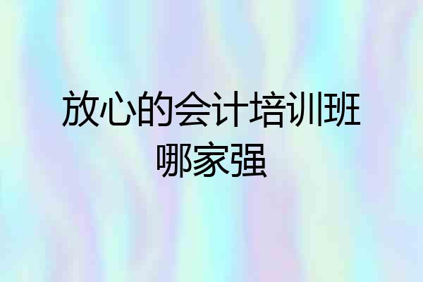 放心的会计培训班哪家强