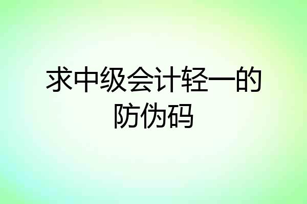 求中级会计轻一的防伪码