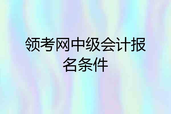 领考网中级会计报名条件