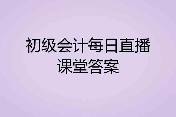 初级会计每日直播课堂答案