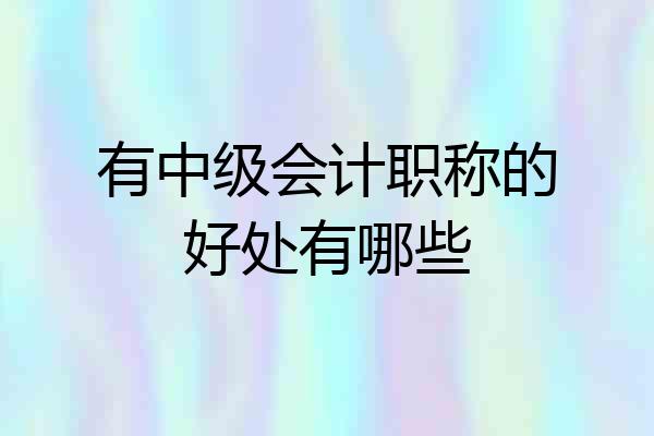 有中级会计职称的好处有哪些