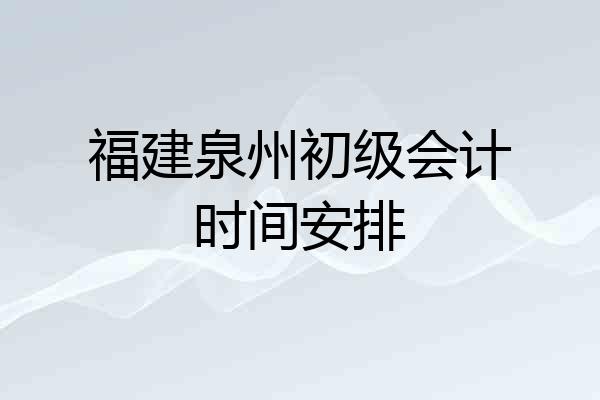 福建泉州初级会计时间安排
