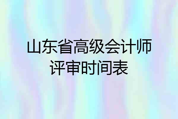 山东省高级会计师评审时间表