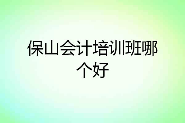 保山会计培训班哪个好