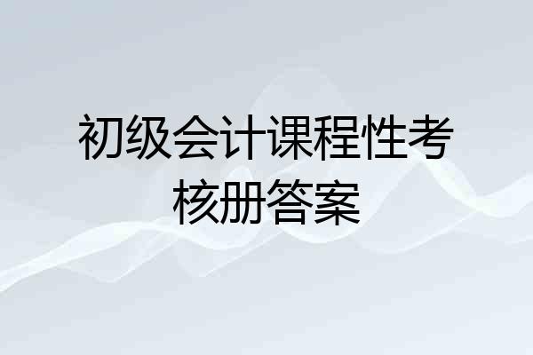 初级会计课程性考核册答案