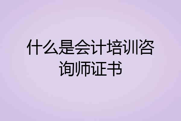 什么是会计培训咨询师证书
