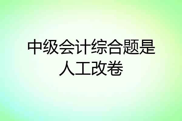 中级会计综合题是人工改卷