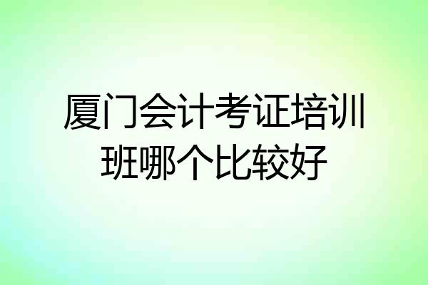 厦门会计考证培训班哪个比较好