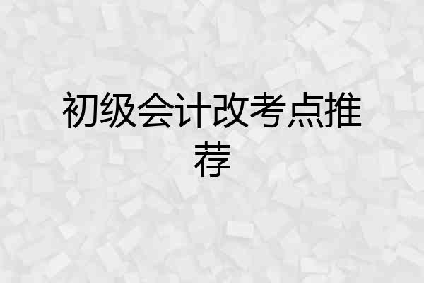 初级会计改考点推荐