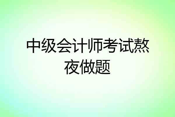 中级会计师考试熬夜做题