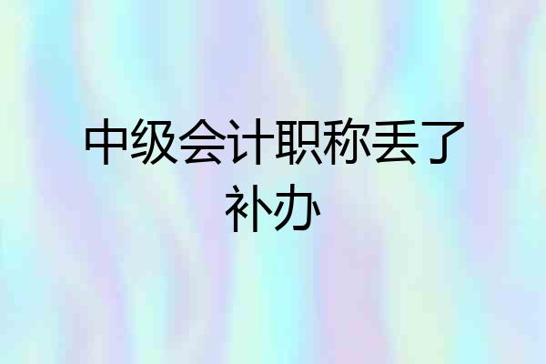 中级会计职称丢了补办