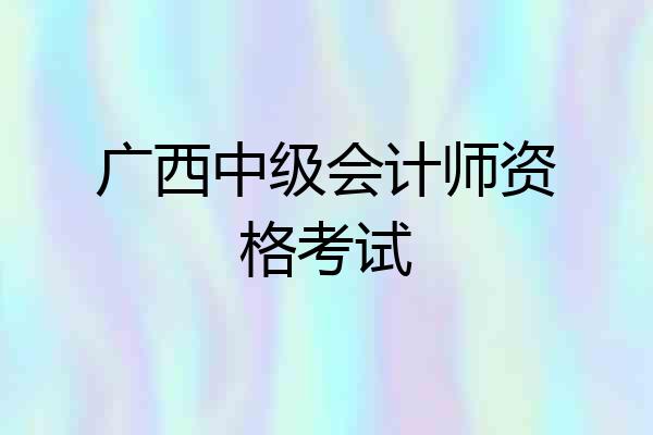 广西中级会计师资格考试