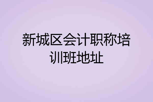 新城区会计职称培训班地址
