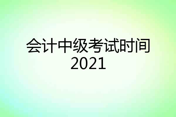 会计中级考试时间2021