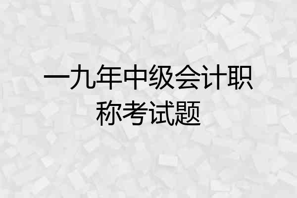 一九年中级会计职称考试题