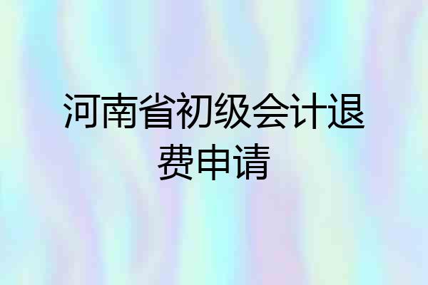 河南省初级会计退费申请