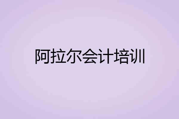 阿拉尔会计培训