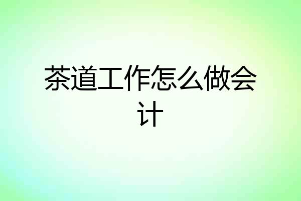 茶道工作怎么做会计