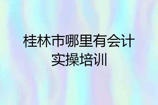 桂林市哪里有会计实操培训