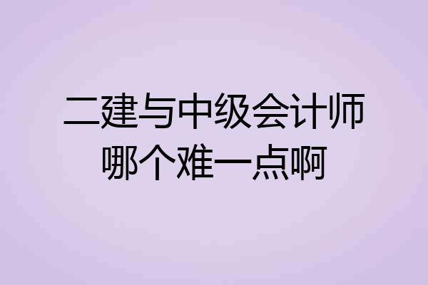 二建与中级会计师哪个难一点啊