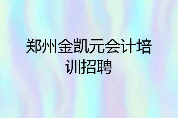 郑州金凯元会计培训招聘