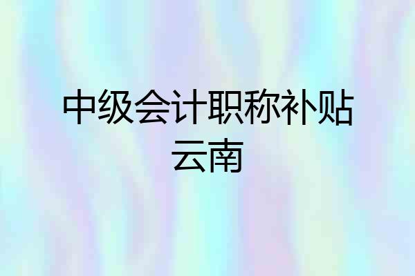 中级会计职称补贴云南