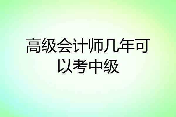 高级会计师几年可以考中级