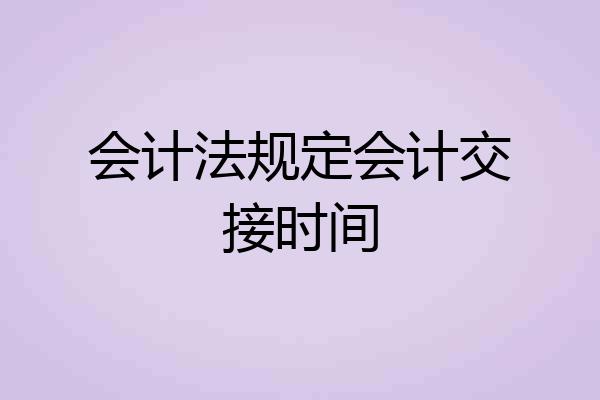 会计法规定会计交接时间