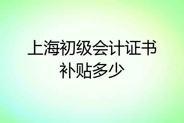 上海初级会计证书补贴多少