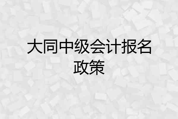 大同中级会计报名政策