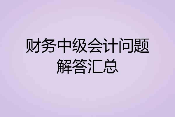 财务中级会计问题解答汇总