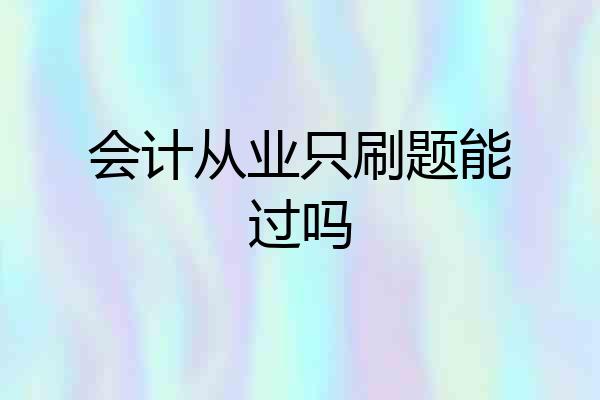 会计从业只刷题能过吗