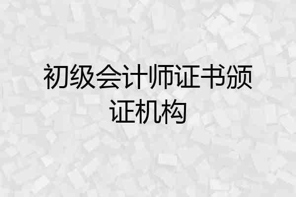 初级会计师证书颁证机构