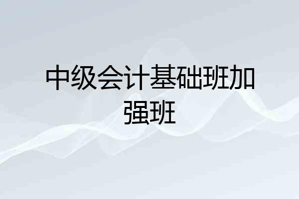 中级会计基础班加强班