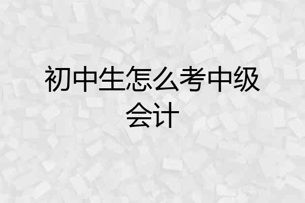 初中生怎么考中级会计