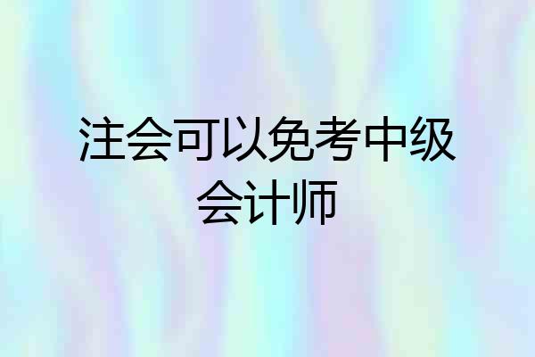 注会可以免考中级会计师