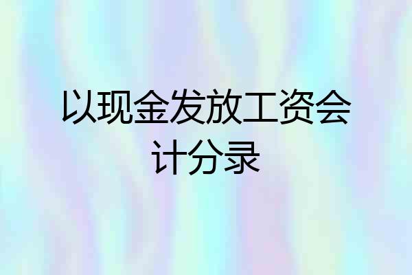 以现金发放工资会计分录
