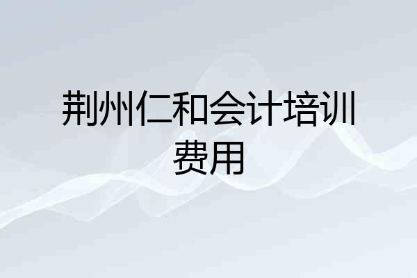 荆州仁和会计培训费用