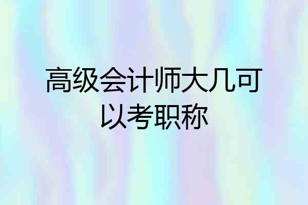 高级会计师大几可以考职称