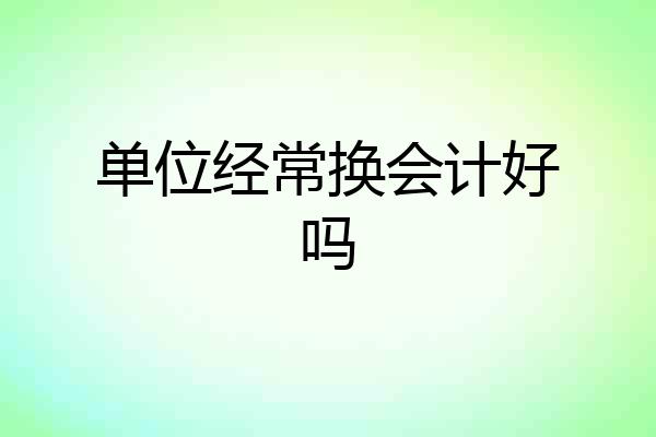 单位经常换会计好吗