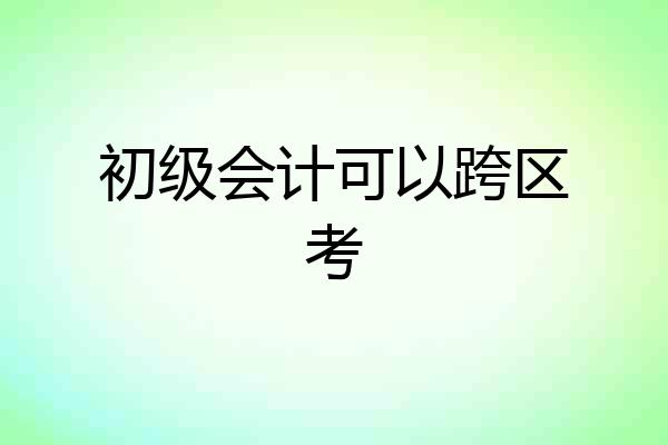 初级会计可以跨区考