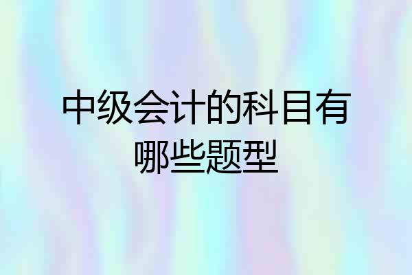 中级会计的科目有哪些题型