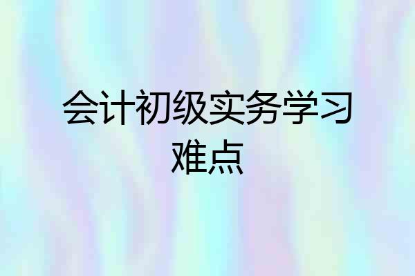 会计初级实务学习难点