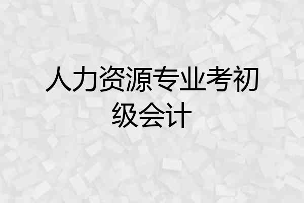 人力资源专业考初级会计