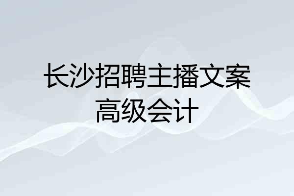 长沙招聘主播文案高级会计