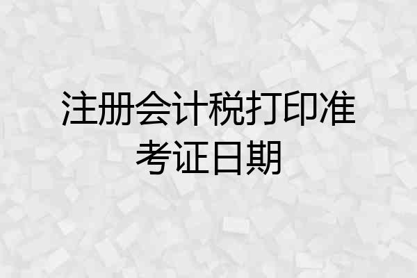 注册会计税打印准考证日期