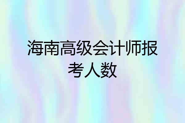海南高级会计师报考人数