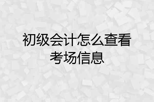 初级会计怎么查看考场信息