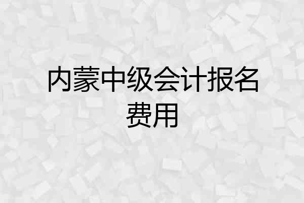 内蒙中级会计报名费用
