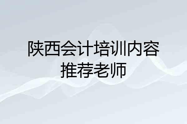 陕西会计培训内容推荐老师